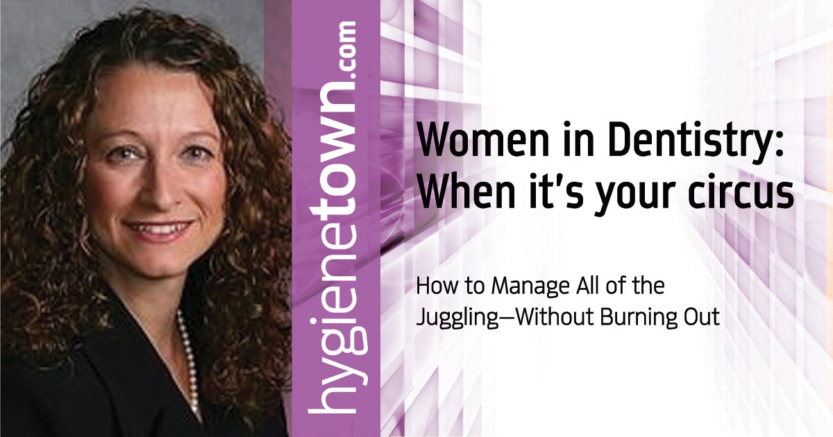 Women in Dentistry: When it’s Your Circus: How to Manage All of the Juggling—Without Burning Out Dr. Josie Dovidio shares tips for keeping your sanity as you juggle the multiple roles of clinician, mom, wife, and business owner... with whatever else is on your plate. Also see Dr. Yarelis Cartagena’s story on combining parenting and practicing.