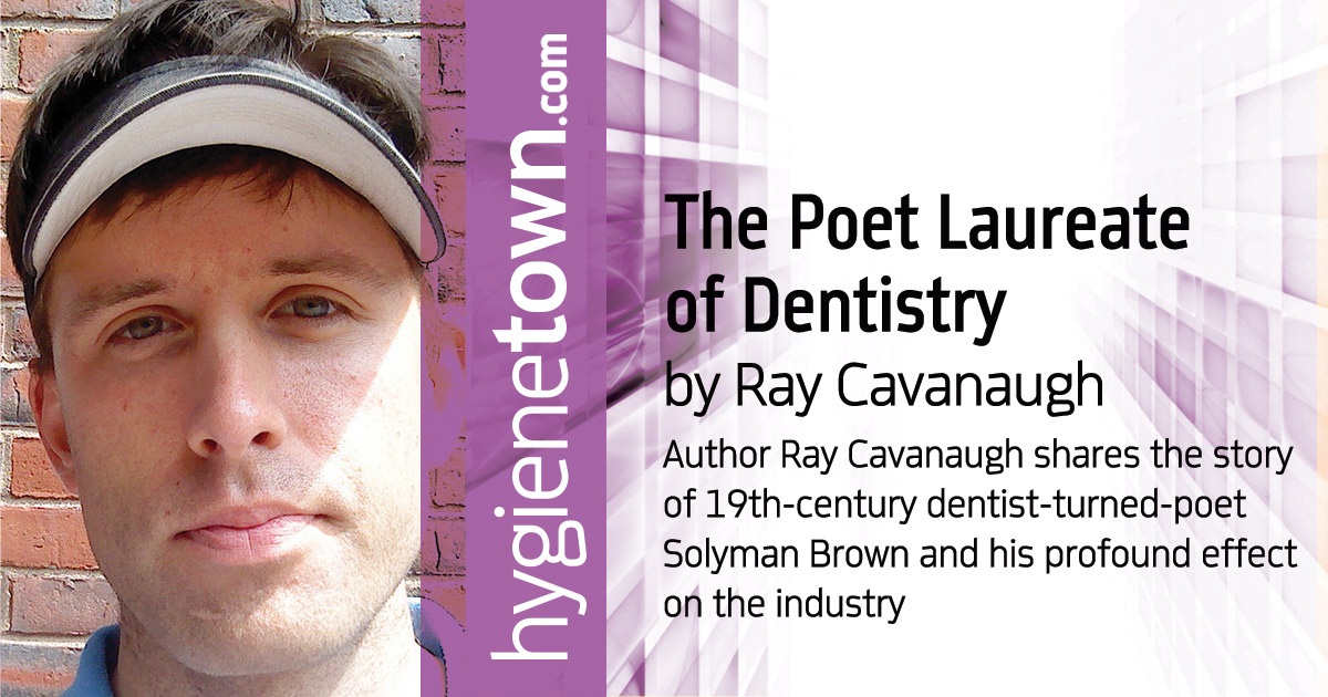 The Poet Laureate of Dentistry Author Ray Cavanaugh shares the story of 19th-century dentist-turned-poet Solyman Brown and his profound effect on the industry.