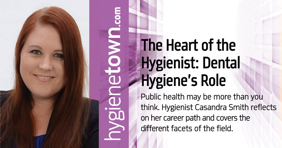 The Heart of the Hygienist: Dental Hygiene’s Role  in Public Health Public health may be more than you think. Hygienist Casandra Smith reflects on her career path and covers the different facets of the field.
