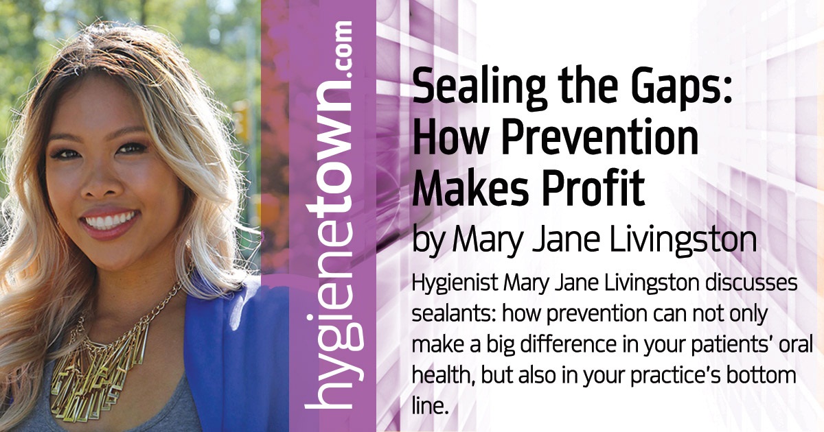 Sealing the Gaps: How Prevention Makes Profit How prevention can not only make a big difference in your patients’ oral health, but also in your practice’s bottom line.