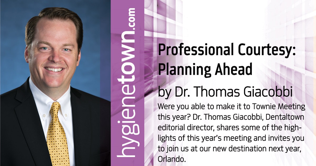 Professional Courtesy:  Planning Ahead Were you able to make it to Townie Meeting this year? Dr. Thomas Giacobbi, Dentaltown editorial director, shares some of the highlights of this year’s meeting and invites you to join us at our new destination next year, Orlando.