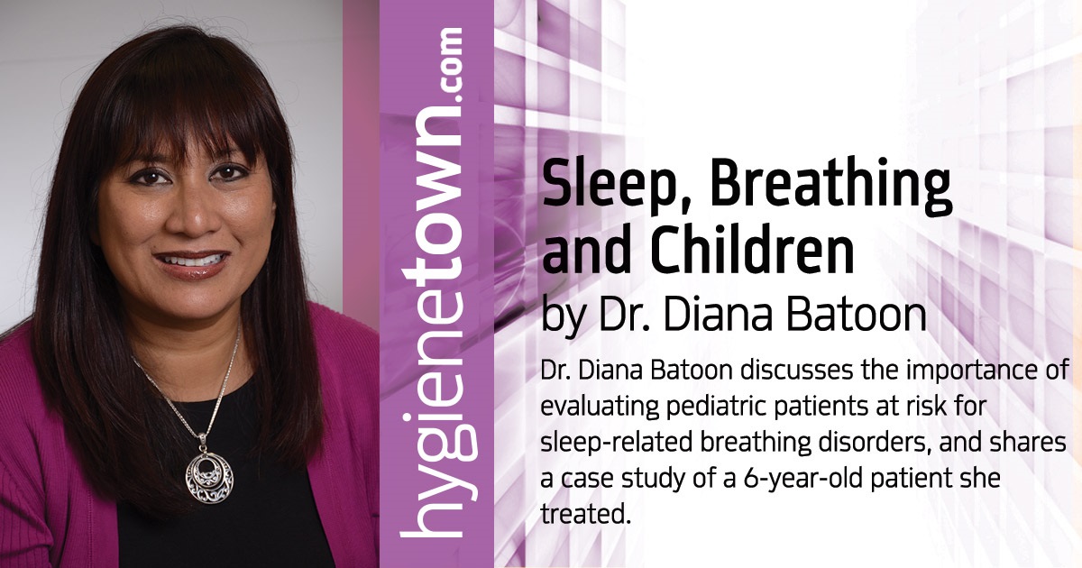 Sleep, Breathing and Children Dr. Diana Batoon discusses the importance of evaluating pediatric patients at risk for sleep-related breathing disorders, and shares a case study of a 6-year-old patient she treated.