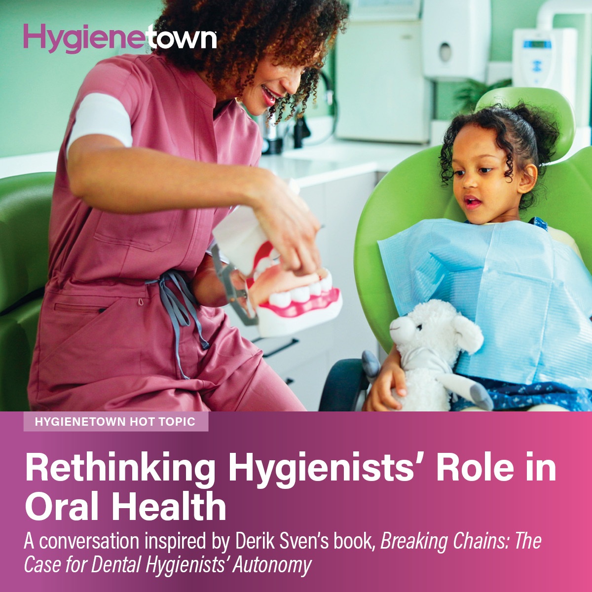 Rethinking Hygienists’ Role in Oral Health A conversation inspired by Derik Sven’s book, Breaking Chains: The Case for Dental Hygienists’ Autonomy