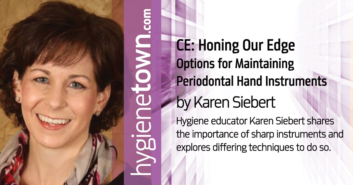 CE: Honing Our Edge - Options for Maintaining Periodontal Hand Instruments Hygiene educator Karen Siebert shares the importance of sharp instruments and explores differing techniques to do so.