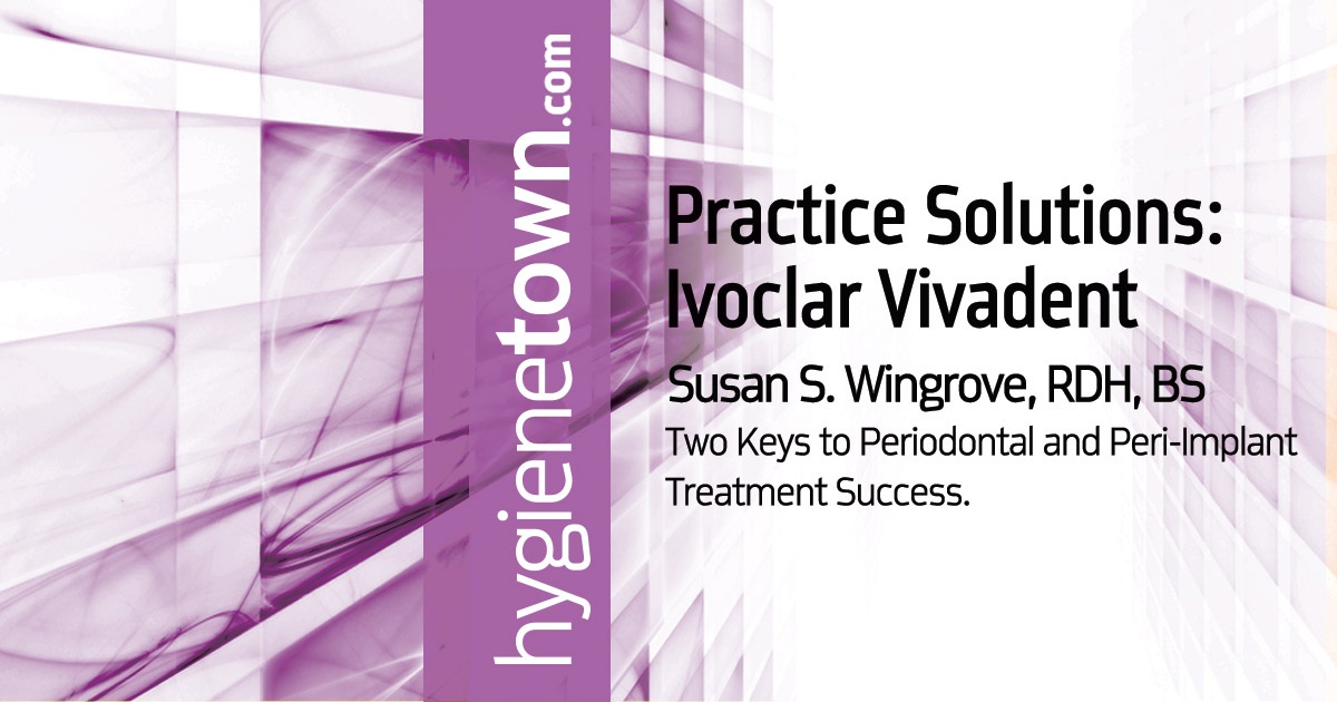 Practice Solutions: Ivoclar Vivadent Two Keys to Periodontal and Peri-Implant Treatment Success.